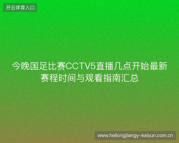今晚国足比赛CCTV5直播几点开始最新赛程时间与观看指南汇总