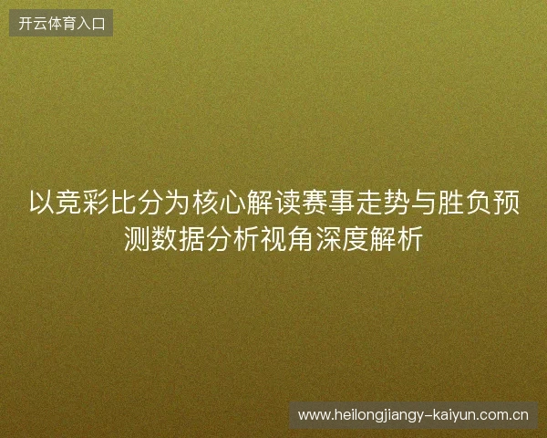 以竞彩比分为核心解读赛事走势与胜负预测数据分析视角深度解析